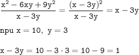 \displaystyle\tt\frac{x^2-6xy+9y^2}{x-3y}=\frac{(x-3y)^2}{x-3y}=x-3y\\\\npu \ x=10, \ y=3\\\\ x-3y=10-3\cdot3=10-9=1