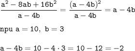 \displaystyle\tt\frac{a^2-8ab+16b^2}{a-4b}= \frac{(a-4b)^2}{a-4b}=a-4b\\\\npu \ a=10, \ b=3\\\\ a-4b=10-4\cdot3=10-12=-2