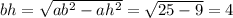 bh = \sqrt{ab ^{2} - ah {}^{2} } = \sqrt{25 - 9} = 4