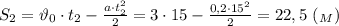 S_2=\vartheta_0\cdot t_2- \frac{a\cdot t_2^2}{2} =3\cdot 15- \frac{0,2\cdot 15^2}{2} =22,5 \ (_M)