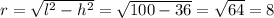 r = \sqrt{l^2 - h^2} = \sqrt{100 - 36} = \sqrt{64} = 8