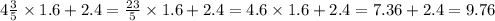 4 \frac{3}{5} \times 1.6 + 2.4 = \frac{23}{5} \times 1.6 + 2.4 = 4.6 \times 1.6 + 2.4 = 7.36 + 2.4 = 9.76