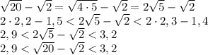 \sqrt{20}-\sqrt{2}=\sqrt{4 \cdot 5} - \sqrt{2}=2 \sqrt{5}-\sqrt{2}\\ 2 \cdot 2,2 - 1,5 < 2 \sqrt{5}-\sqrt{2}< 2 \cdot 2,3 - 1,4\\ 2,9< 2 \sqrt{5}-\sqrt{2}<3,2\\ 2,9<\sqrt{20}-\sqrt{2}<3,2