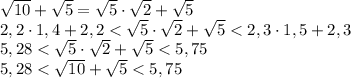 \sqrt{10}+\sqrt{5}=\sqrt{5} \cdot \sqrt{2} + \sqrt{5}\\ 2,2 \cdot 1,4 + 2,2<\sqrt{5} \cdot \sqrt{2} + \sqrt{5}<2,3 \cdot 1,5 + 2,3\\ 5,28<\sqrt{5} \cdot \sqrt{2} + \sqrt{5}<5,75\\ 5,28<\sqrt{10}+\sqrt{5}<5,75