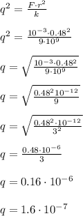 q^{2}=\frac{F\cdot r^{2}}{k} \\\\ q^{2}=\frac{10^{-3}\cdot 0.48^{2}}{9\cdot 10^{9}}\\\\ q=\sqrt{\frac{10^{-3}\cdot 0.48^{2}}{9\cdot 10^{9}}}\\\\ q=\sqrt{\frac{0.48^{2}10^{-12}}{9}}\\\\ q=\sqrt{\frac{0.48^{2}\cdot 10^{-12}}{3^{2}}}\\\\ q=\frac{0.48\cdot 10^{-6}}{3}\\\\ q=0.16 \cdot 10^{-6}\\\\ q=1.6 \cdot 10^{-7} 