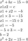 x {}^{2} + bx - 15 = 0 \\ x1x2 = c \\ x1 + x2 = - b \\ x1 \times 3 = - 15 \\ x1 = - 15 \div 3 \\ x1 = - 5 \\ - 5 + 3 = - 2 \\ b = 2 \\ x {}^{2} + 2x - 15 = 0 \\