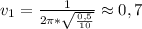 v_{1} = \frac{1}{2\pi*\sqrt{\frac{0,5}{10}}} \approx 0,7