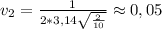 v_{2}= \frac{1}{2*3,14\sqrt{\frac{2}{10}}} \approx 0,05