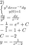2)\\\left \{ {{y^2dx=e^{-x}dy} \atop {y(0)=1}} \right. \\\frac{dy}{y^2}=\frac{dx}{e^{-x}}\\-\frac{1}{y}=e^x+C\\-1=1+C\\C=-2\\y=-\frac{1}{e^{x}-2}