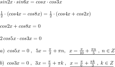 sin2x\cdot sin6x=cosx\cdot cos3x\\\\\frac{1}{2}\cdot (cos4x-cos8x)=\frac{1}{2}\cdot (cos4x+cos2x)\\\\cos2x+cos8x=0\\\\2\, cos5x\cdot cos3x=0\\\\a)\; \; cos5x=0\; ,\; \; 5x=\frac{\pi }{2}+\pi n,\; \; \underline {x=\frac{\pi }{10}+\frac{\pi n}{5}\; ,\; n\in Z}\\\\b)\; \; cos3x=0\; ,\; \; 3x=\frac{\pi }{2}+\pi k\; ,\; \; \underline {x=\frac{\pi}{6}+\frac{\pi k}{3}\; ,\; k\in Z}