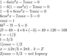 1-6sin^2x-7cosx=0\\1-6(1-cos^2x)-7cosx=0\\1-6+6cos^2x-7cosx=0\\6cos^2x-7cosx-5=0\\cosx=t\\6t^2-7t-5=0\\D=49-4*6*(-5)=49+120=169\\t=-1/2\\t=5/3\\1)cosx=1/2\\x=б2\pi/3+2\pi k \ . \ k=Z\\2)cosx=5/3 \ - net \ kopney 