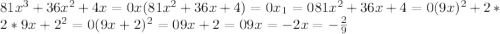 81x^3+36x^2+4x=0 x(81x^2+36x+4)=0 x_1=0 81x^2+36x+4=0 (9x)^2+2*2*9x+2^2=0 (9x+2)^2=0 9x+2=0 9x=-2 x=-\frac{2}{9} 
