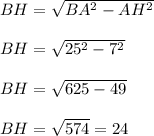 BH=\sqrt{BA^2-AH^2}\\\\BH=\sqrt{25^2-7^2}\\\\BH=\sqrt{625-49}\\\\BH=\sqrt{574}=24