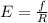 E = \frac{f}{R}