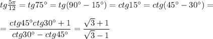 tg \frac{5 \pi }{12} =tg75а=tg(90а-15а)=ctg15а=ctg(45а-30а)=\\ \\ = \dfrac{ctg45аctg30а+1}{ctg30а-ctg45а} = \dfrac{ \sqrt{3}+1 }{\sqrt{3}-1} 