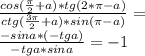 \frac{cos (\frac{\pi}{2}+a)*tg(2*\pi-a)}{ctg (\frac{3\pi}{2}+a)*sin(\pi-a)}=\\ \frac{-sin a*(-tg a)}{-tg a*sina}=-1