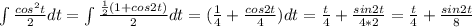 \int \frac{cos^2t}{2} dt =\int \frac{\frac{1}{2}(1+cos2t)}{2} dt =(\frac{1}{4}+\frac{cos2t}{4})dt=\frac{t}{4}+\frac{sin2t}{4*2}=\frac{t}{4}+\frac{sin2t}{8}