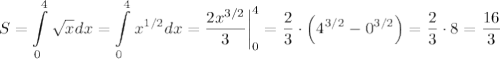 S=\displaystyle \int\limits^4_0\sqrt{x}dx=\int\limits^4_0x^{1/2}dx=\dfrac{2x^{3/2}}{3}\bigg|^4_0=\dfrac{2}{3}\cdot \Big(4^{3/2}-0^{3/2}\Big)=\dfrac{2}{3}\cdot8=\dfrac{16}{3}
