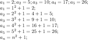 a_1=2; a_2=5; a_3=10; a_4=17;a_5=26;\\a_1=1^2+1=2;\\a_2=2^2+1=4+1=5;\\a_3=3^2+1=9+1=10;\\a_4=4^2+1=16+1=17;\\a_5=5^2+1=25+1=26;\\a_n=n^2+1;