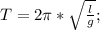 T=2\pi*\sqrt{\frac{l}{g}};\\