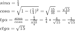 sin\alpha=\frac{1}{4}\\ cos\alpha=\sqrt{1-(\frac{1}{4})^{2}}=\sqrt{\frac{15}{16}}=\frac{\sqrt{15}}{4}\\ tg\alpha=\frac{sin\alpha}{cos\alpha}=\frac{\frac{1}{4}}{\frac{\sqrt{15}}{4}}=\frac{1}{4}*\frac{4}{\sqrt{15}}=\frac{1}{\sqrt{15}}\\ ctg\alpha=\sqrt{15}