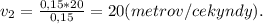v_2 = \frac{0,15*20}{0,15} = 20(metrov/cekyndy).