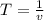 T = \frac{1}{v}