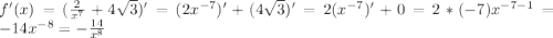 f'(x)=(\frac{2}{x^7} +4\sqrt{3})'=(2x^{-7})'+(4\sqrt{3})'=2(x^{-7})'+0=2*(-7)x^{-7-1}=-14x^{-8}=-\frac{14}{x^8}