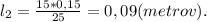 l_2 = \frac{15*0,15}{25} = 0,09(metrov).