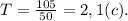 T = \frac{105}{50} = 2,1(c).