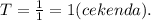 T = \frac{1}{1} = 1(cekenda).
