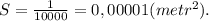 S = \frac{1}{10000} = 0,00001(metr^2).