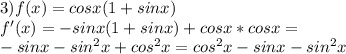 3)f(x)=cosx (1+sinx)\\ f'(x)=-sinx(1+sinx)+cosx*cosx=\\-sinx-sin^2x+cos^2x= cos^2x-sinx-sin^2x