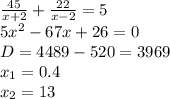 \frac{45}{x+2}+\frac{22}{x-2}=5\\ 5x^2-67x+26=0\\ D= 4489-520=3969\\x_{1}=0.4\\ x_{2}=13