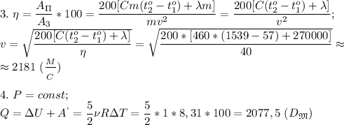 3.\ \eta= \dfrac{A_\Pi}{A_3}*100= \dfrac{200[Cm(t_2^o-t_1^o)+\lambda m]}{ mv^2 }= \dfrac{200[C(t_2^o-t_1^o)+\lambda]}{v^2} ;\\ v= \sqrt{\dfrac{200[C(t_2^o-t_1^o)+\lambda]}{\eta} } = \sqrt{ \dfrac{200*[460*(1539-57)+270000]}{40} }\approx\\ \approx 2181\ ( \dfrac{_M}{_C} )\\\\&#10;4.\ P=const;\ \\Q=\Delta U+A^`= \dfrac{5}{2} \nu R\Delta T= \dfrac{5}{2} *1*8,31*100=2077,5\ (D_\mathfrak M)\\\\&#10;