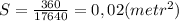 S = \frac{360}{17640} =0,02(metr^2)
