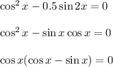 \cos^2x-0.5\sin2x=0\\ \\ \cos^2 x-\sin x\cos x=0\\ \\ \cos x(\cos x-\sin x)=0