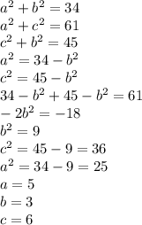 a^2+b^2=34\\ a^2+c^2=61\\ c^2+b^2=45\\ a^2=34-b^2\\ c^2=45-b^2\\ 34-b^2+45-b^2=61\\ -2b^2=-18\\ b^2=9\\ c^2=45-9=36\\ a^2=34-9=25\\ a=5\\ b=3\\ c=6