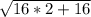 \sqrt{16*2+16}