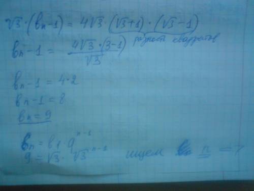 Дано b1=корень из 3 q=корень из 3 sn=4(3+корень из 3) найти n, bn желательно с подробным решением