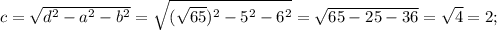 c=\sqrt{d^2-a^2-b^2}=\sqrt{(\sqrt{65})^2-5^2-6^2}=\sqrt{65-25-36}=\sqrt{4}=2;