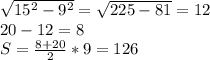 \sqrt{15^2-9^2}=\sqrt{225-81}=12\\ 20-12=8\\ S=\frac{8+20}{2}*9=126