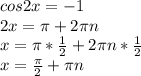 cos2x=-1\\ 2x=\pi+2\pi n\\ x=\pi* \frac{1}{2}+2\pi n*\frac{1}{2}\\ x=\frac{\pi}{2}+\pi n