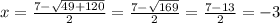 x=\frac{7-\sqrt{49+120}}{2}=\frac{7-\sqrt{169}}{2}=\frac{7-13}{2}=-3