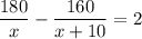 \displaystyle \dfrac{180}{x} -\dfrac{160}{x+10} =2 ~~~