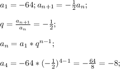 a_1=-64;a_{n+1}=-\frac{1}{2}a_n;\\\\q=\frac{a_{n+1}}{a_n}=-\frac{1}{2};\\\\a_n=a_1*q^{n-1};\\\\a_4=-64*(-\frac{1}{2})^{4-1}=-\frac{64}{8}=-8;