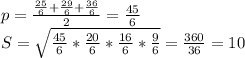p=\frac{\frac{25}{6}+\frac{29}{6}+\frac{36}{6}}{2}=\frac{45}{6}\\ S=\sqrt{\frac{45}{6}*\frac{20}{6}*\frac{16}{6}*\frac{9}{6}}=\frac{360}{36}=10