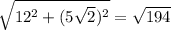 \sqrt{12^2+(5\sqrt2)^2}=\sqrt{194}