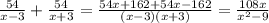 \frac{54}{x-3}+\frac{54}{x+3}=\frac{54x+162+54x-162}{(x-3)(x+3)}=\frac{108x}{x^{2}-9}