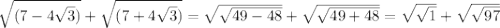 \sqrt{(7-4\sqrt{3})}+\sqrt{(7+4\sqrt{3})}=\sqrt{\sqrt{49-48}}+\sqrt{\sqrt{49+48}}=\sqrt{\sqrt{1}}+\sqrt{\sqrt{97}}